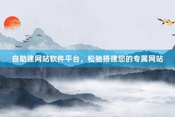 自助建网站软件平台，松驰搭建您的专属网站