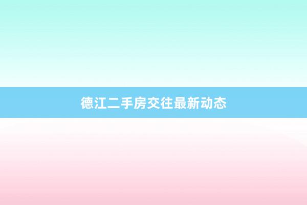 德江二手房交往最新动态